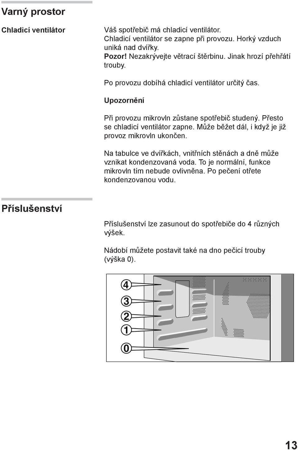 Přesto se chladicí ventilátor zapne. Může běžet dál, i když je již provoz mikrovln ukončen. Na tabulce ve dvířkách, vnitřních stěnách a dně může vznikat kondenzovaná voda.