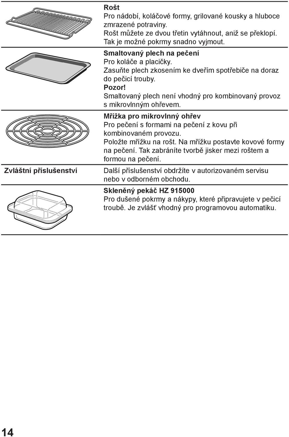 Smaltovaný plech není vhodný pro kombinovaný provoz s mikrovlnným ohřevem. Mřížka pro mikrovlnný ohřev Pro pečení s formami na pečení z kovu při kombinovaném provozu. Položte mřížku na rošt.