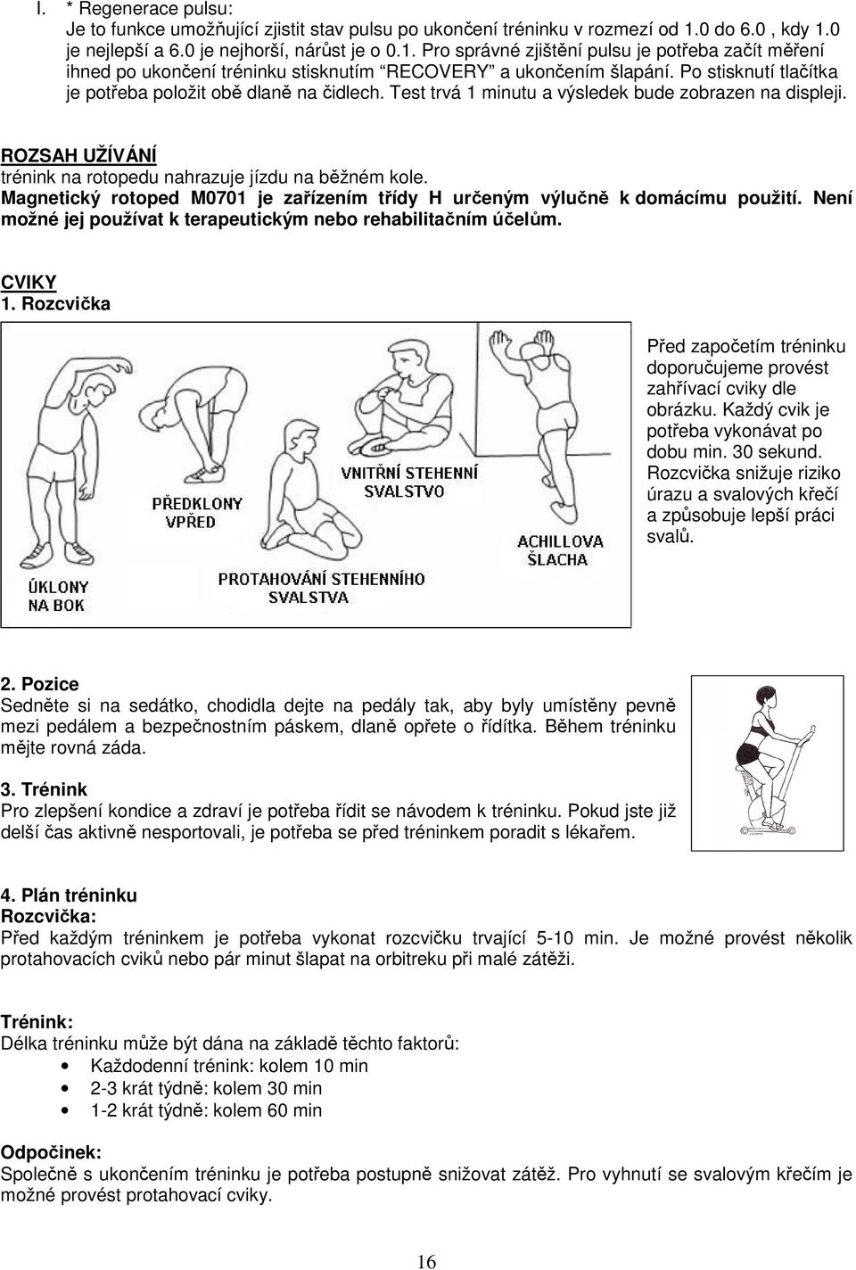 Po stisknutí tlačítka je potřeba položit obě dlaně na čidlech. Test trvá 1 minutu a výsledek bude zobrazen na displeji. ROZSAH UŽÍVÁNÍ trénink na rotopedu nahrazuje jízdu na běžném kole.