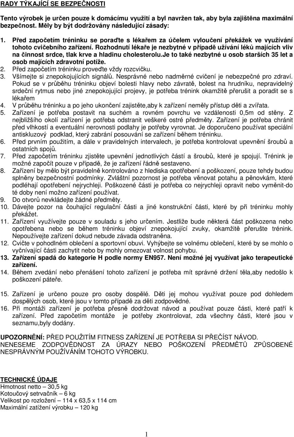Rozhodnutí lékaře je nezbytné v případě užívání léků majících vliv na činnost srdce, tlak krve a hladinu cholesterolu.je to také nezbytné u osob starších 35 let a osob majících zdravotní potíže. 2.