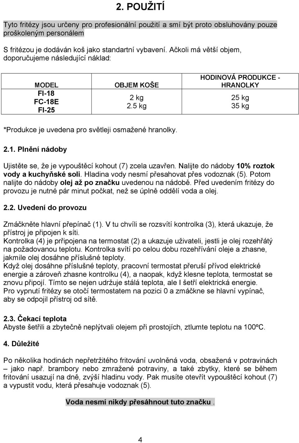 Nalijte do nádoby 10% roztok vody a kuchyňské soli. Hladina vody nesmí přesahovat přes vodoznak (5). Potom nalijte do nádoby olej až po značku uvedenou na nádobě.