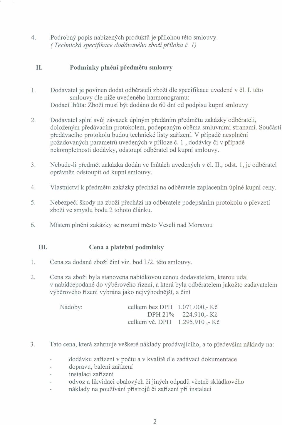 Dodavatel splní svůj závazek úplným předáním předmětu zakázky odběrateli, doloženým předávacím protokolem, podepsaným oběma smluvními stranami.