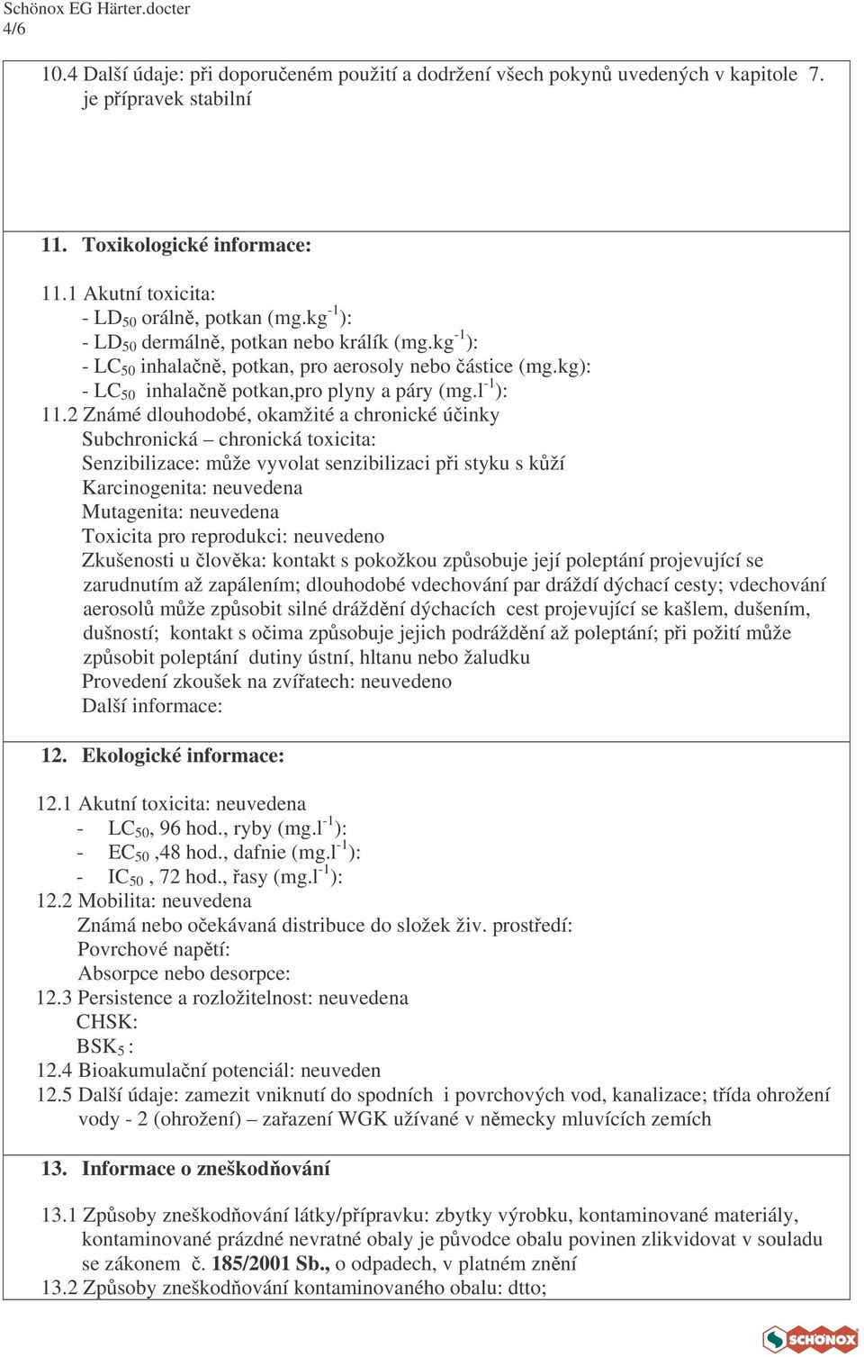 2 Známé dlouhodobé, okamžité a chronické úinky Subchronická chronická toxicita: Senzibilizace: mže vyvolat senzibilizaci pi styku s kží Karcinogenita: neuvedena Mutagenita: neuvedena Toxicita pro