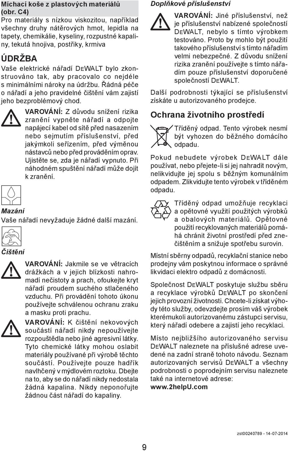 nářadí DEWALT bylo zkonstruováno tak, aby pracovalo co nejdéle s minimálními nároky na údržbu. Řádná péče o nářadí a jeho pravidelné čištění vám zajistí jeho bezproblémový chod.