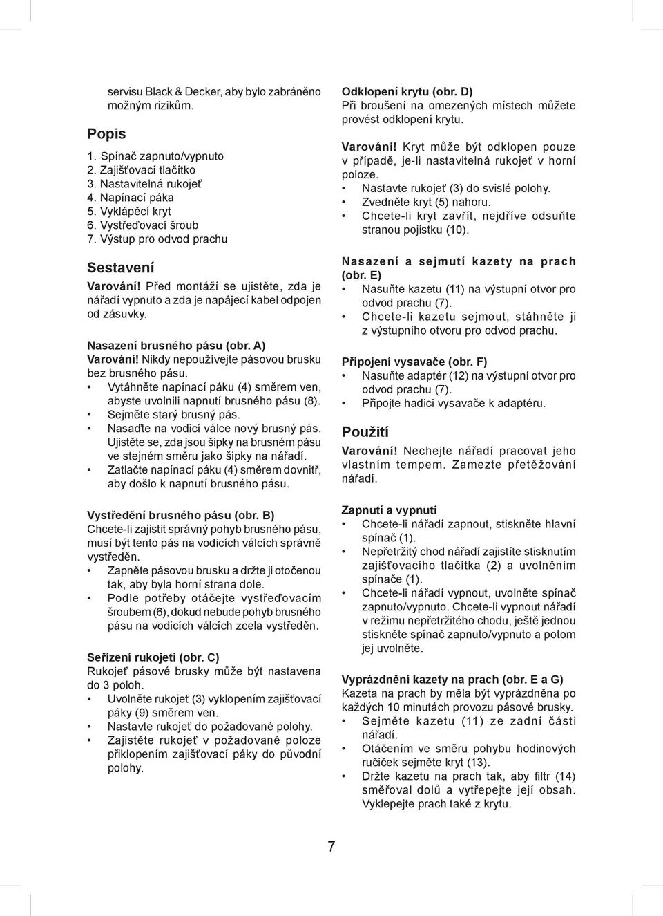 Nikdy nepoužívejte pásovou brusku bez brusného pásu. Vytáhněte napínací páku (4) směrem ven, abyste uvolnili napnutí brusného pásu (8). Sejměte starý brusný pás.