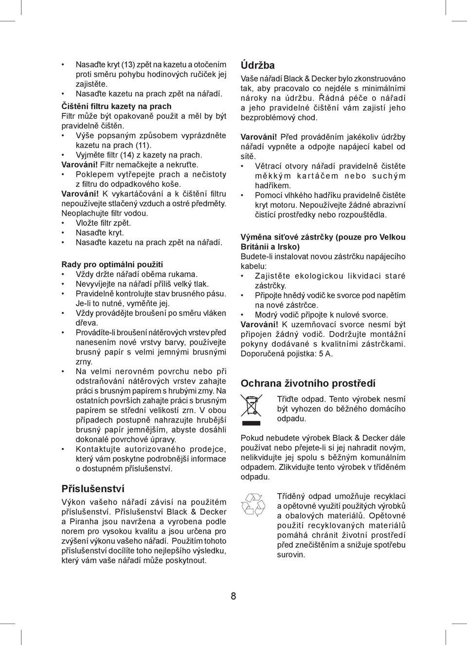 Filtr nemačkejte a nekruťte. Poklepem vytřepejte prach a nečistoty z fi ltru do odpadkového koše. Varování! K vykartáčování a k čištění fi ltru nepoužívejte stlačený vzduch a ostré předměty.
