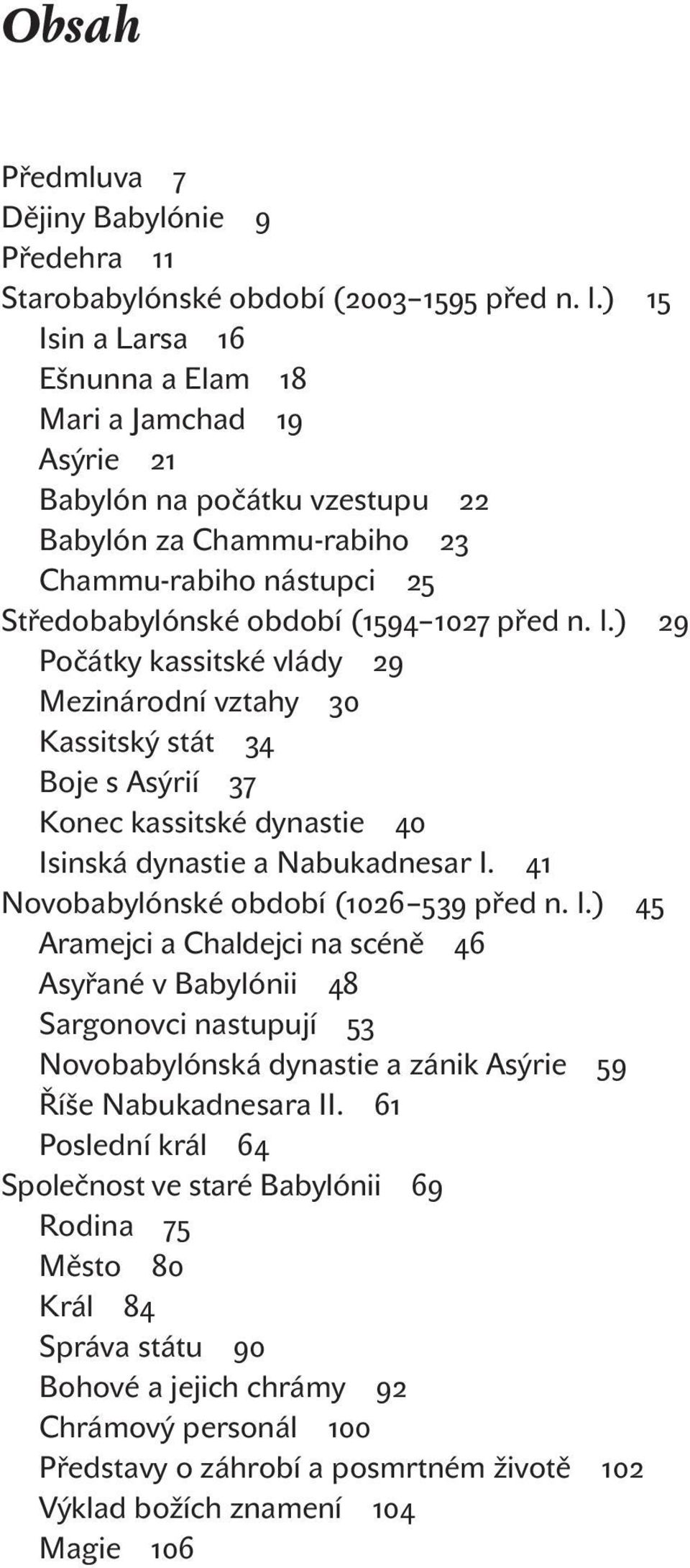 ) Počátky kassitské vlády Mezinárodní vztahy Kassitský stát Boje s Asýrií Konec kassitské dynastie Isinská dynastie a Nabukadnesar I. Novobabylónské období ( před n. l.