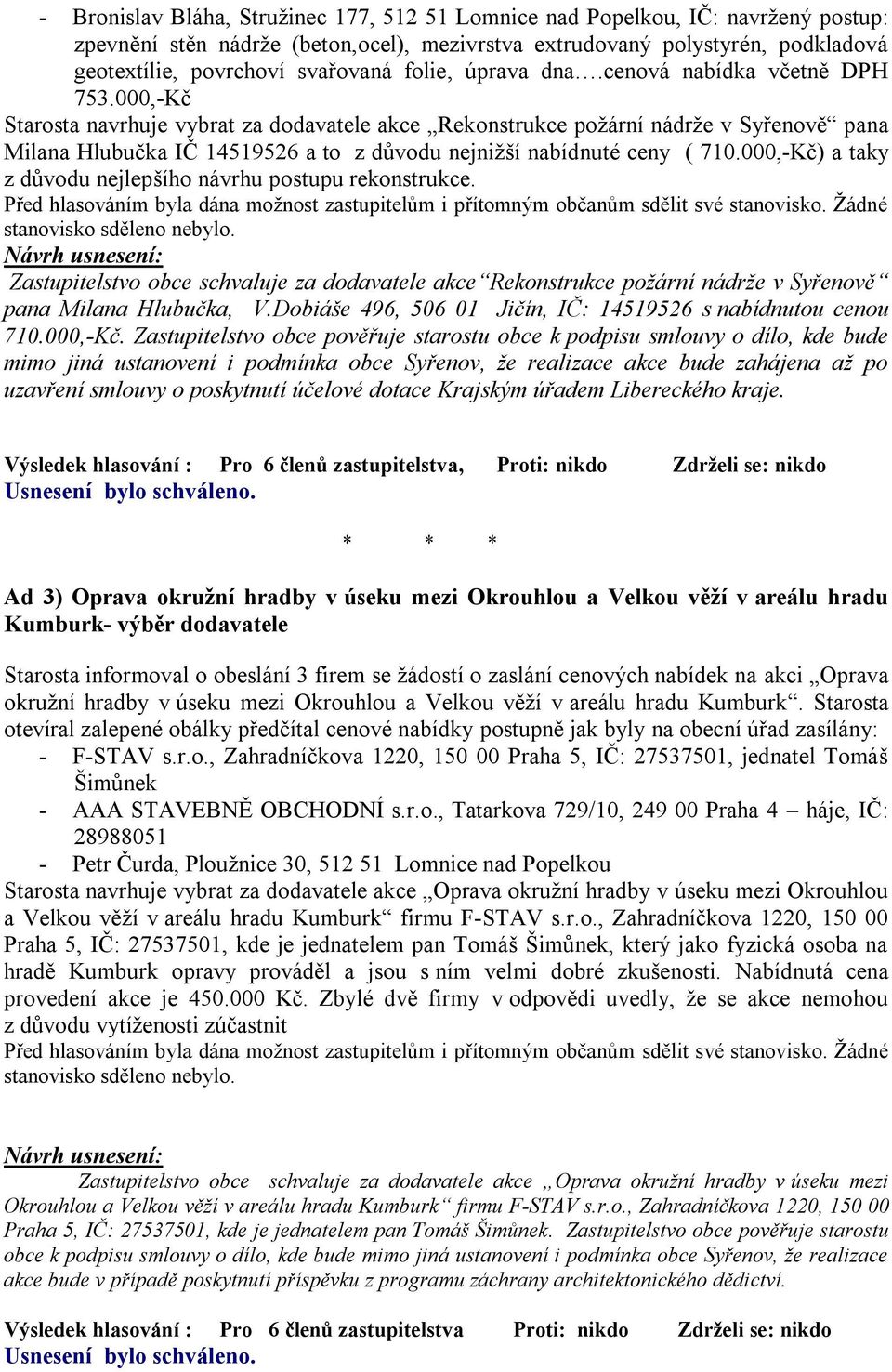 000,-Kč Starosta navrhuje vybrat za dodavatele akce Rekonstrukce požární nádrže v Syřenově pana Milana Hlubučka IČ 14519526 a to z důvodu nejnižší nabídnuté ceny ( 710.