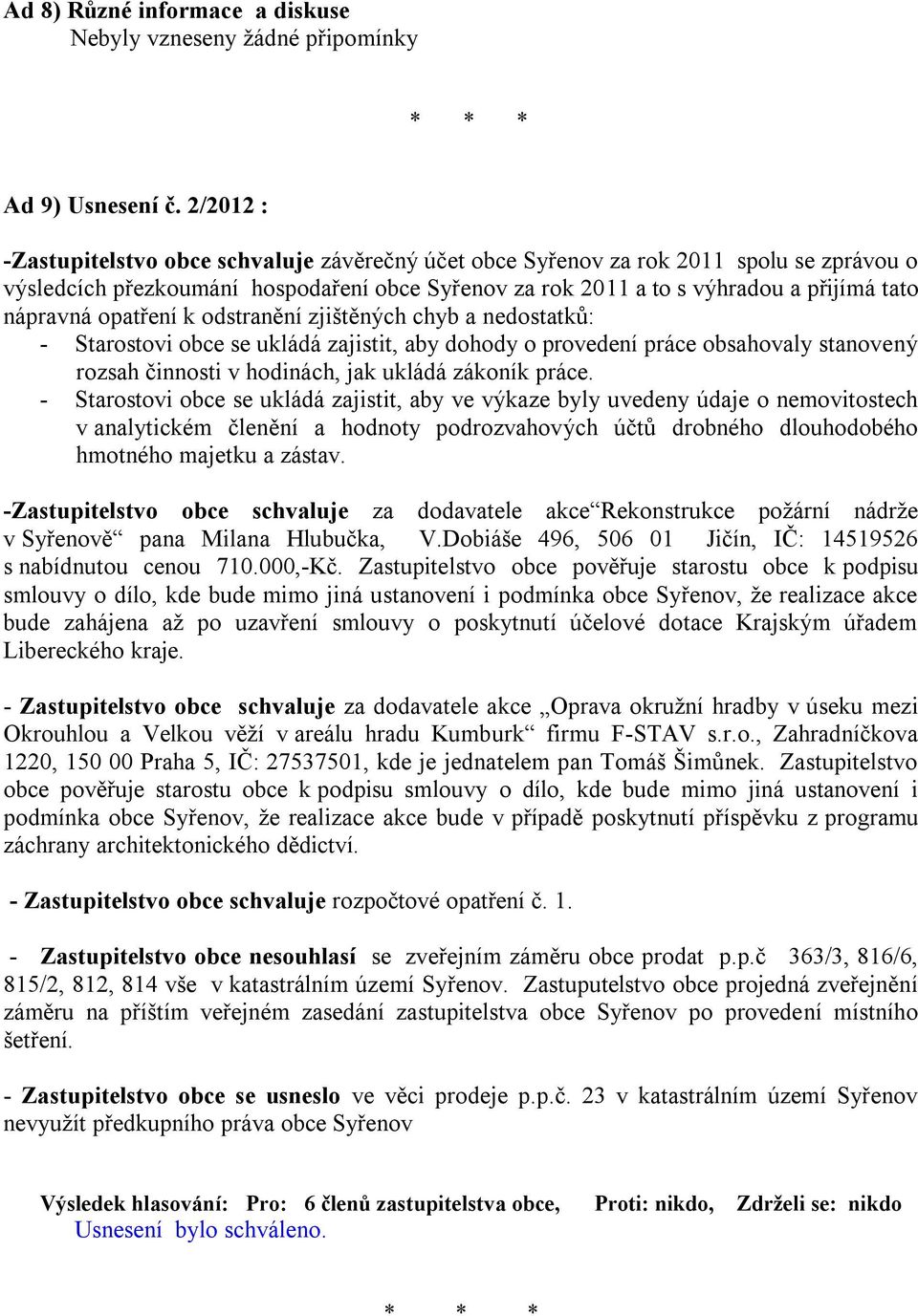 opatření k odstranění zjištěných chyb a nedostatků: - Starostovi obce se ukládá zajistit, aby dohody o provedení práce obsahovaly stanovený rozsah činnosti v hodinách, jak ukládá zákoník práce.