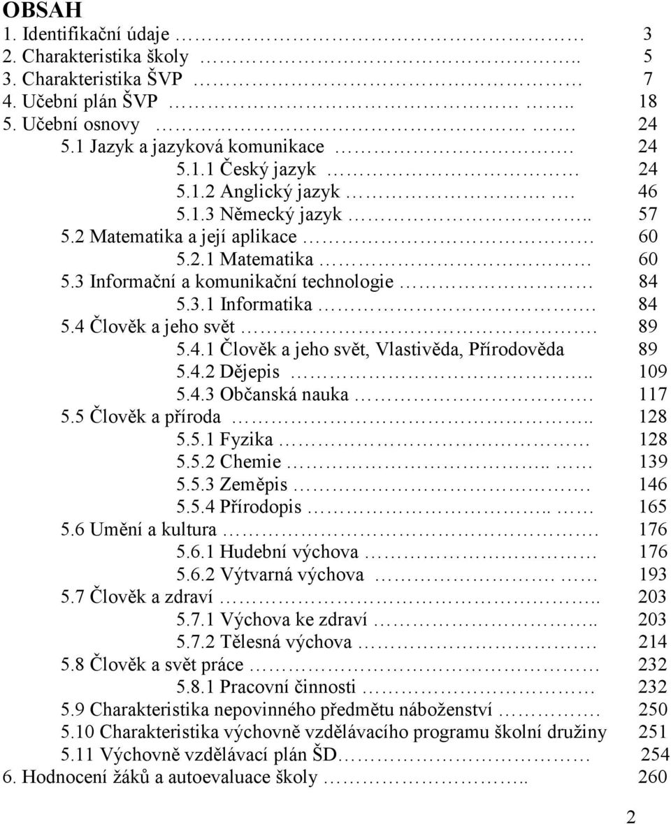 4.2 Dějepis.. 109 5.4.3 Občanská nauka. 117 5.5 Člověk a příroda.. 128 5.5.1 Fyzika 128 5.5.2 Chemie.. 139 5.5.3 Zeměpis. 146 5.5.4 Přírodopis.. 165 5.6 Umění a kultura. 176 5.6.1 Hudební výchova 176 5.