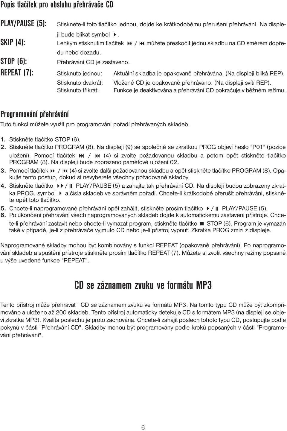 STOP (6): REPEAT (7): Stisknuto jednou: Aktuální skladba je opakovaně přehrávána. (Na displeji bliká REP).