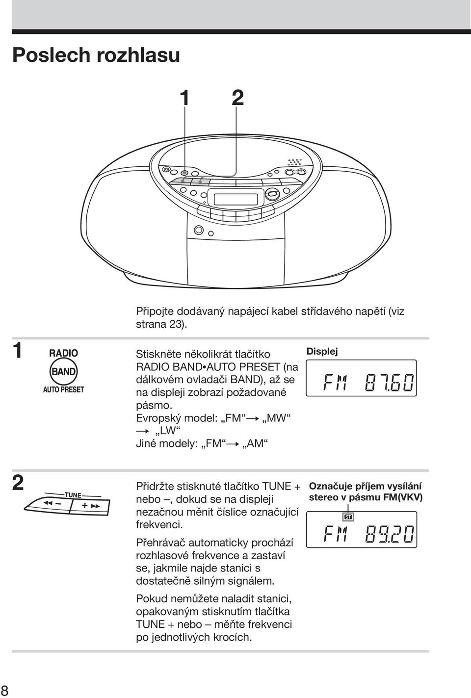 Evropský model: FM t MW t LW Jiné modely: FM t AM Displej 2 Přidržte stisknuté tlačítko TUNE + nebo, dokud se na displeji nezačnou měnit číslice označující frekvenci.