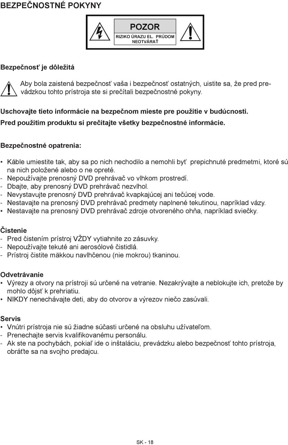 Bezpečnostné opatrenia: - - - - Káble umiestite tak, aby sa po nich nechodilo a nemohli byť prepichnuté predmetmi, ktoré sú na nich položené alebo o ne opreté.