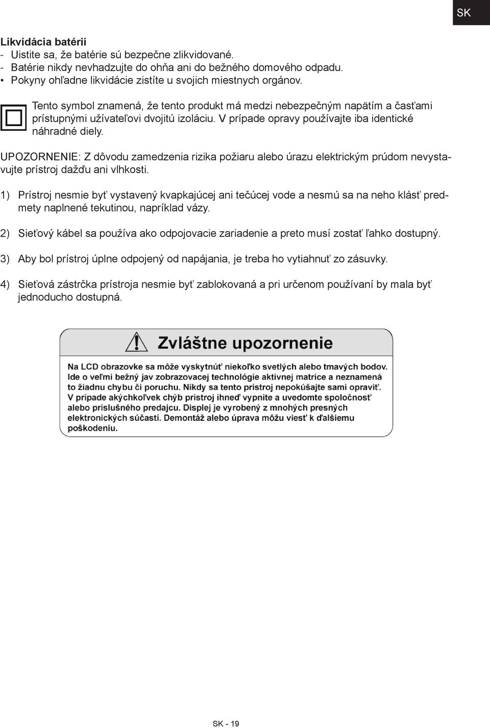 V prípade opravy používajte iba identické náhradné diely. UPOZORNENIE: Z dôvodu zamedzenia rizika požiaru alebo úrazu elektrickým prúdom nevystavujte prístroj dažďu ani vlhkosti.