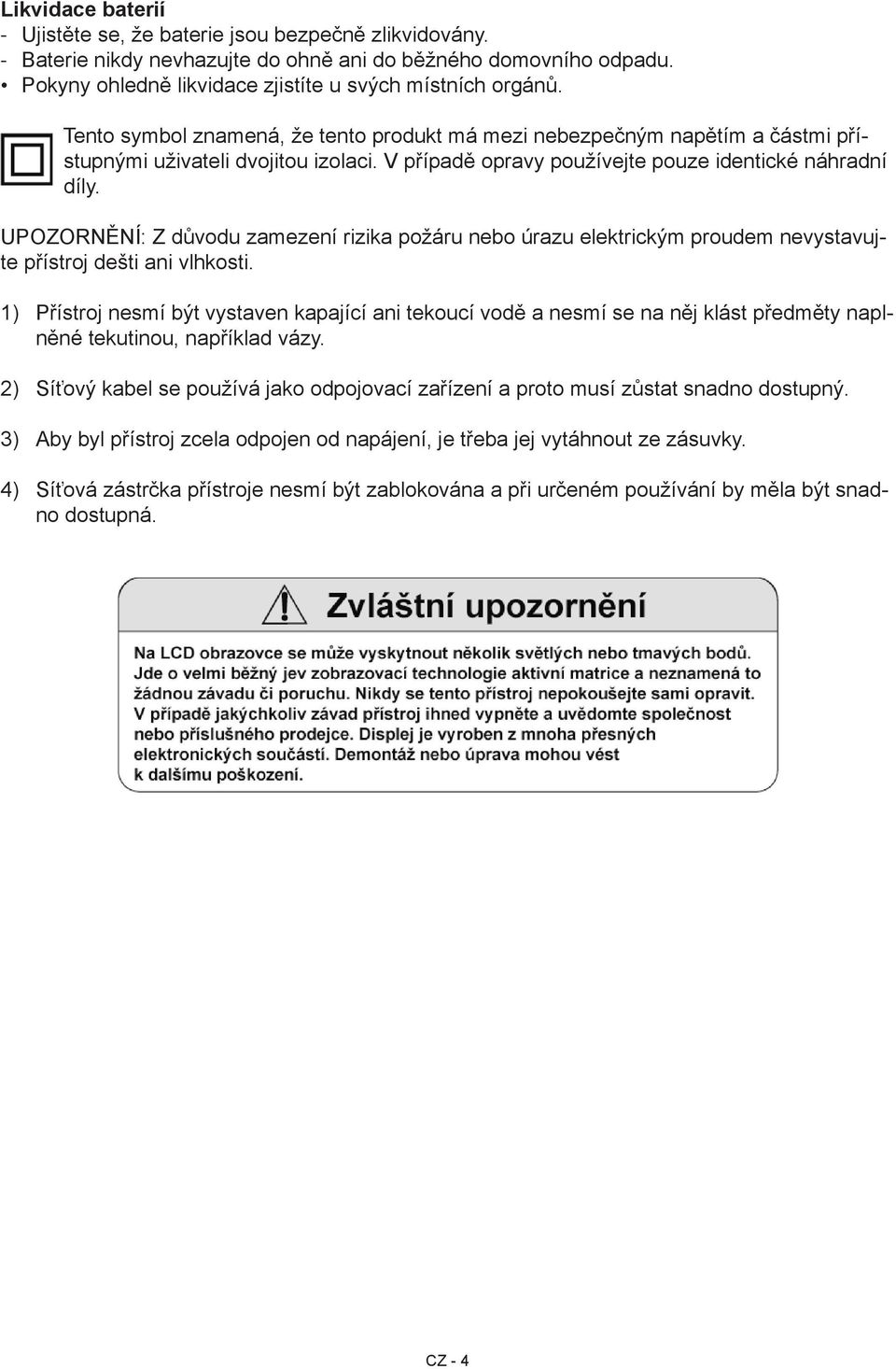 UPOZORNĚNÍ: Z důvodu zamezení rizika požáru nebo úrazu elektrickým proudem nevystavujte přístroj dešti ani vlhkosti.