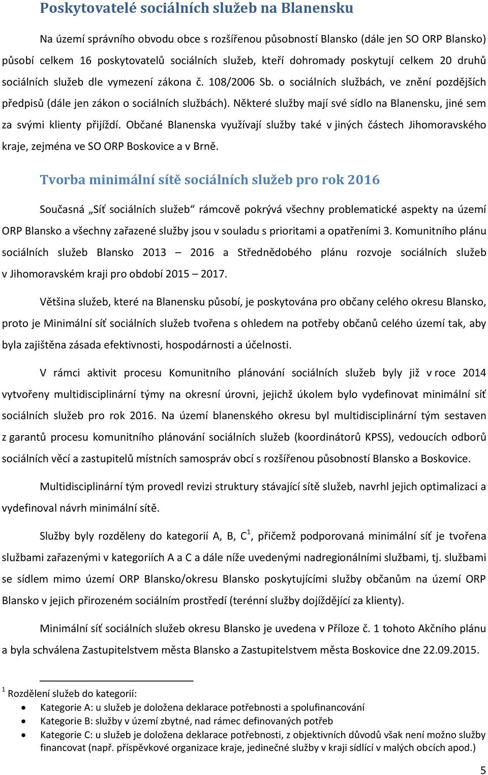 Některé služby mají své sídlo na Blanensku, jiné sem za svými klienty přijíždí. Občané Blanenska využívají služby také v jiných částech Jihomoravského kraje, zejména ve SO ORP a v Brně.