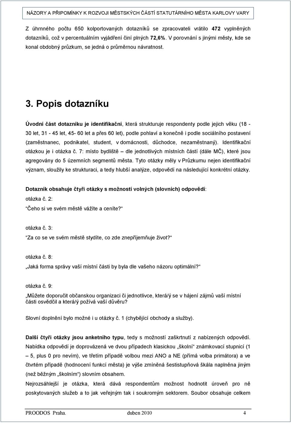 Popis dotazníku Úvodní část dotazníku je identifikační, která strukturuje respondenty podle jejich věku (18-30 let, 31-45 let, 45-60 let a přes 60 let), podle pohlaví a konečně i podle sociálního