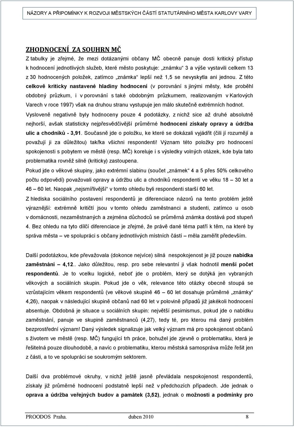 Z této celkově kriticky nastavené hladiny hodnocení (v porovnání s jinými městy, kde proběhl obdobný průzkum, i v porovnání s také obdobným průzkumem, realizovaným v Karlových Varech v roce 1997)