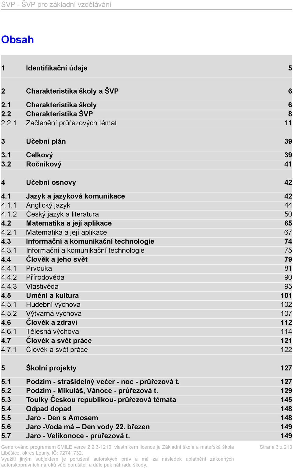 3 Informační a komunikační technologie 74 4.3.1 Informační a komunikační technologie 75 4.4 Člověk a jeho svět 79 4.4.1 Prvouka 81 4.4.2 Přírodověda 90 4.4.3 Vlastivěda 95 4.5 Umění a kultura 101 4.5.1 Hudební výchova 102 4.