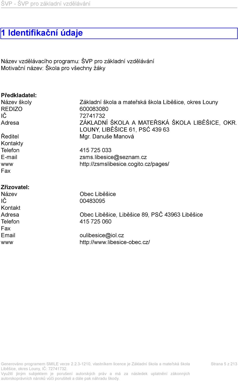 LOUNY, LIBĚŠICE 61, PSĆ 439 63 Ředitel Mgr. Danuše Manová Kontakty Telefon 415 725 033 E-mail zsms.libesice@seznam.cz www http://zsmslibesice.cogito.