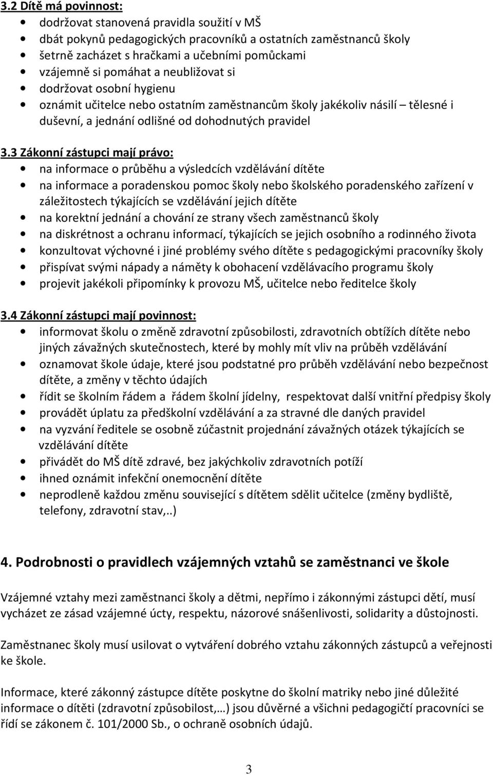 3 Zákonní zástupci mají právo: na informace o průběhu a výsledcích vzdělávání dítěte na informace a poradenskou pomoc školy nebo školského poradenského zařízení v záležitostech týkajících se