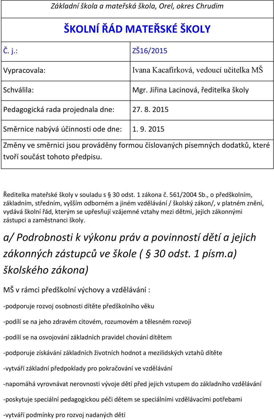 2015 Změny ve směrnici jsou prováděny formou číslovaných písemných dodatků, které tvoří součást tohoto předpisu. Ředitelka mateřské školy v souladu s 30 odst. 1 zákona č. 561/2004 Sb.