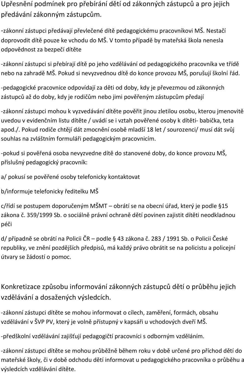 V tomto případě by mateřská škola nenesla odpovědnost za bezpečí dítěte -zákonní zástupci si přebírají dítě po jeho vzdělávání od pedagogického pracovníka ve třídě nebo na zahradě MŠ.