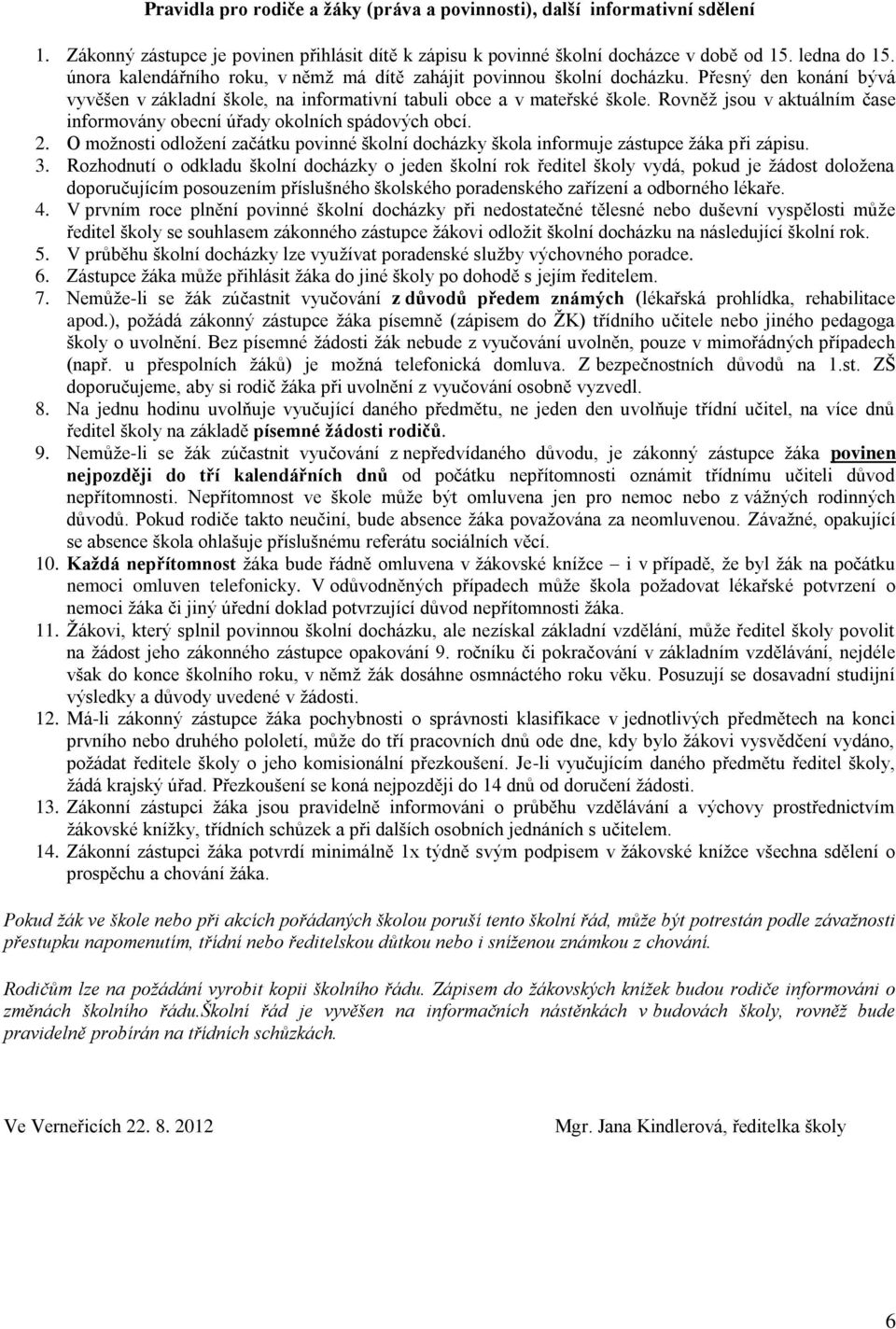 Rovněţ jsou v aktuálním čase informovány obecní úřady okolních spádových obcí. 2. O moţnosti odloţení začátku povinné školní docházky škola informuje zástupce ţáka při zápisu. 3.