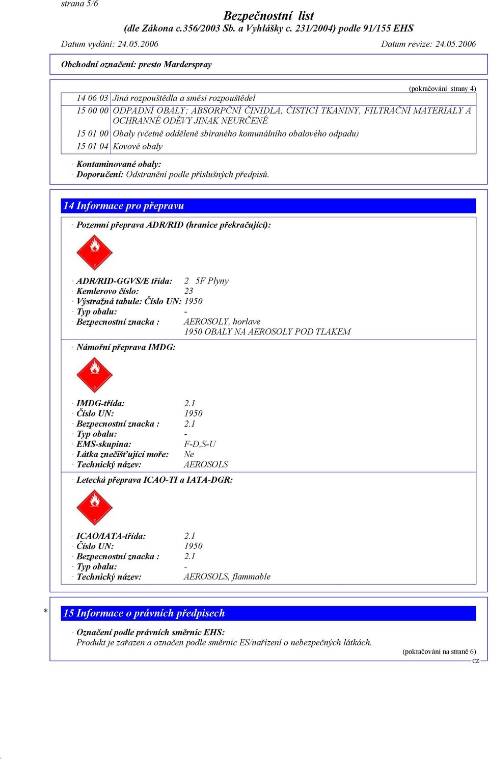 14 Informace pro přepravu Pozemní přeprava ADR/RID (hranice překračující): ADR/RID-GGVS/E třída: 2 5F Plyny Kemlerovo číslo: 23 Výstražná tabule: Číslo UN: 1950 Typ obalu: - Bezpecnostní znacka :