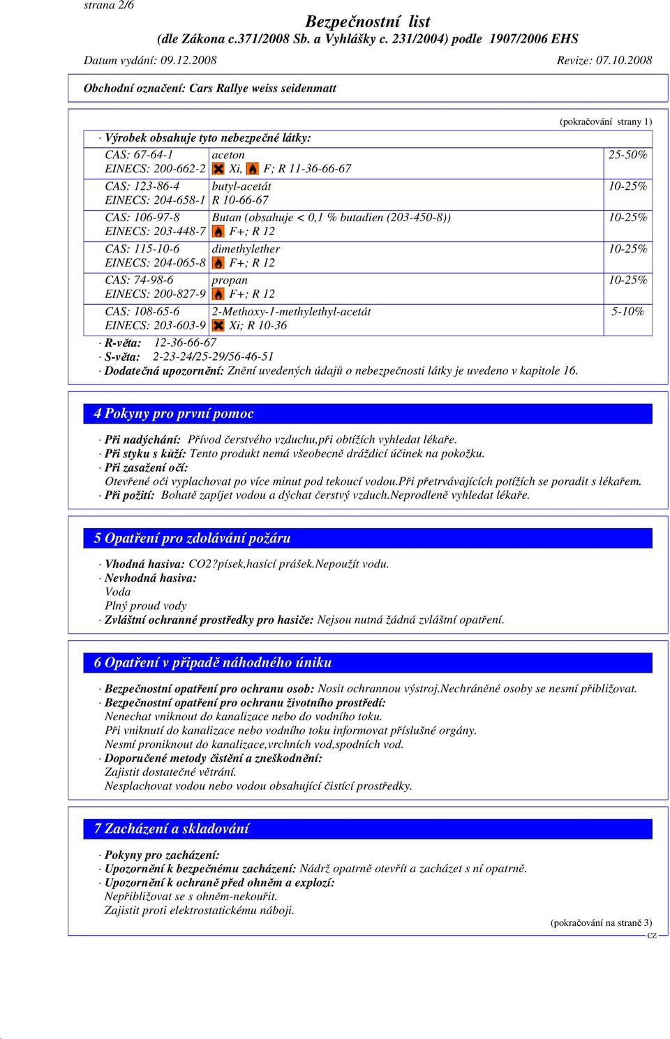 2-Methoxy-1-methylethyl-acetát Xi; R 10-36 R-věta: 12-36-66-67 S-věta: 2-23-24/25-29/56-46-51 Dodatečná upozornění: Znění uvedených údajů o nebezpečnosti látky je uvedeno v kapitole 16.