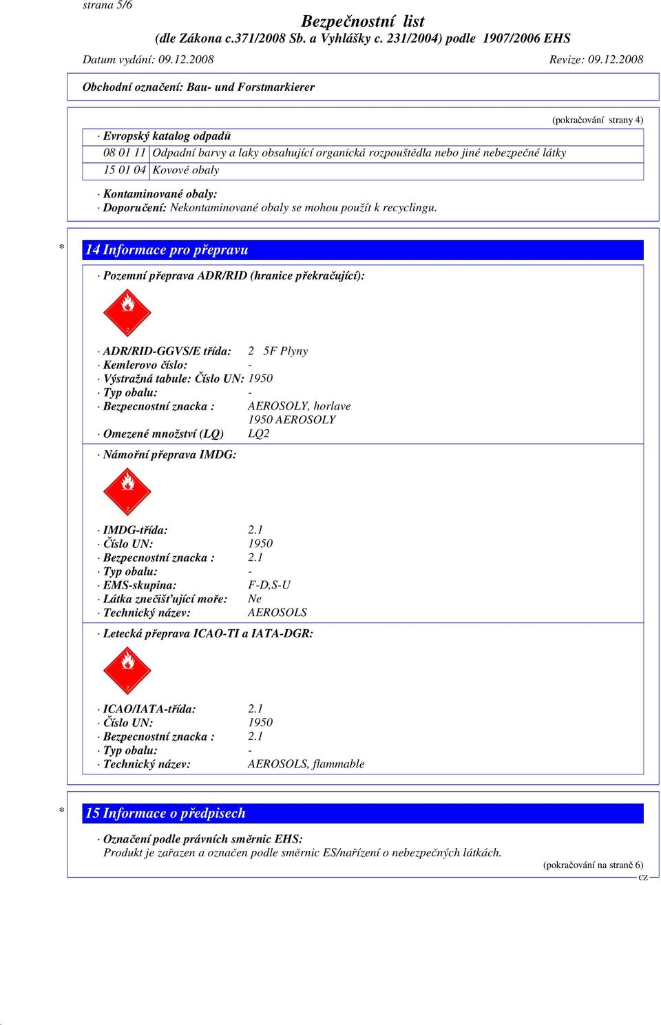 * 14 Informace pro přepravu Pozemní přeprava ADR/RID (hranice překračující): ADR/RID-GGVS/E třída: 2 5F Plyny Kemlerovo číslo: - Výstražná tabule: Číslo UN: 1950 Typ obalu: - Bezpecnostní znacka :