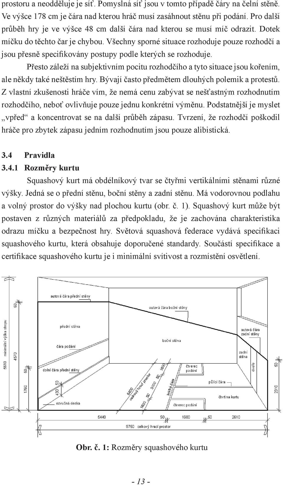 Všechny sporné situace rozhoduje pouze rozhodčí a jsou přesně specifikovány postupy podle kterých se rozhoduje.