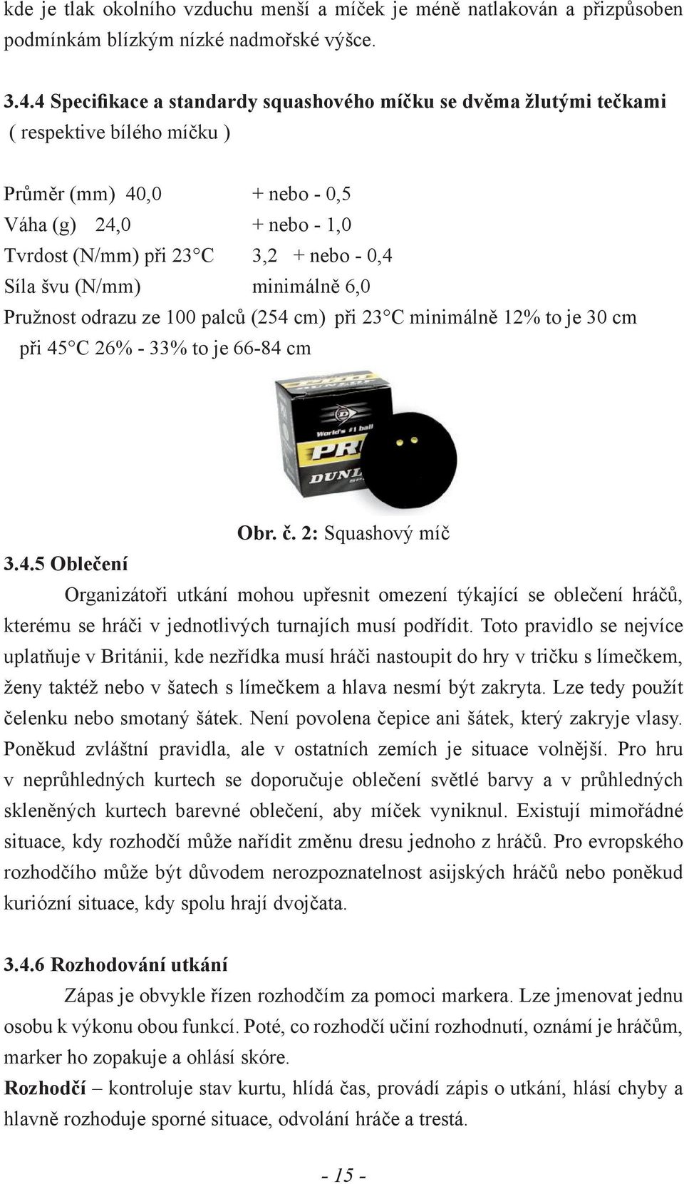 švu (N/mm) minimálně 6,0 Pružnost odrazu ze 100 palců (254 cm) při 23 C minimálně 12% to je 30 cm při 45 C 26% - 33% to je 66-84 cm Obr. č. 2: Squashový míč 3.4.5 Oblečení Organizátoři utkání mohou upřesnit omezení týkající se oblečení hráčů, kterému se hráči v jednotlivých turnajích musí podřídit.