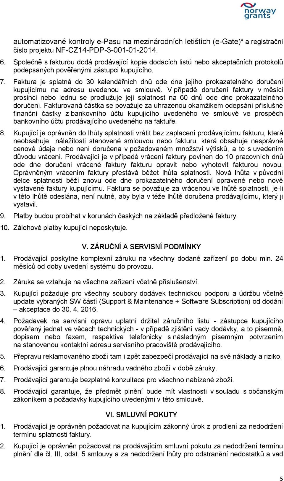 Faktura je splatná do 30 kalendářních dnů ode dne jejího prokazatelného doručení kupujícímu na adresu uvedenou ve smlouvě.