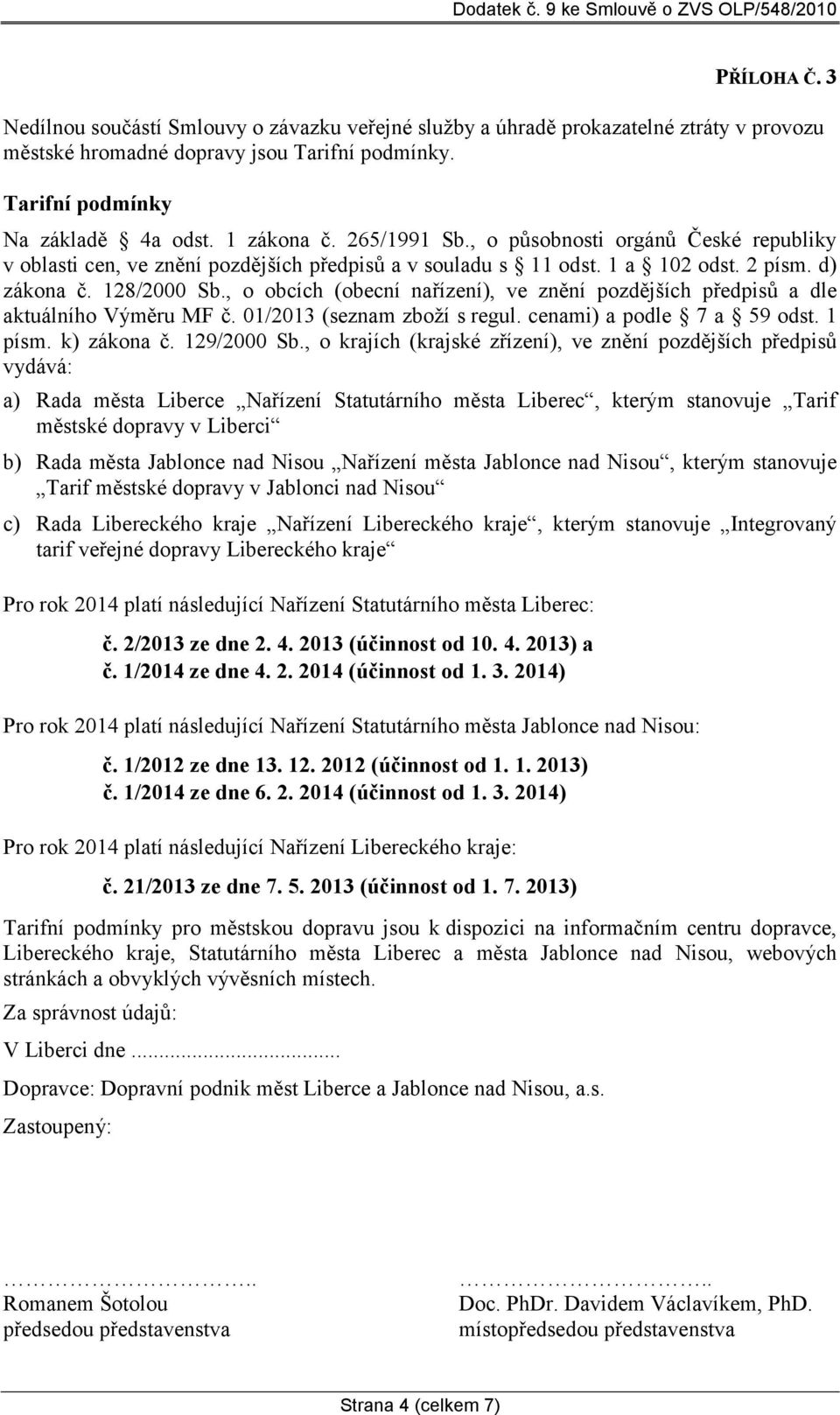 , o obcích (obecní nařízení), ve znění pozdějších předpisů a dle aktuálního Výměru MF č. 01/2013 (seznam zboží s regul. cenami) a podle 7 a 59 odst. 1 písm. k) zákona č. 129/2000 Sb.