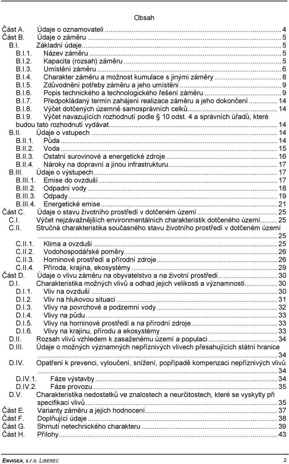 I.8. Výčet dotčených územně samosprávních celků... 14 B.I.9. Výčet navazujících rozhodnutí podle 10 odst. 4 a správních úřadů, které budou tato rozhodnutí vydávat... 14 B.II. Údaje o vstupech... 14 B.II.1. Půda.