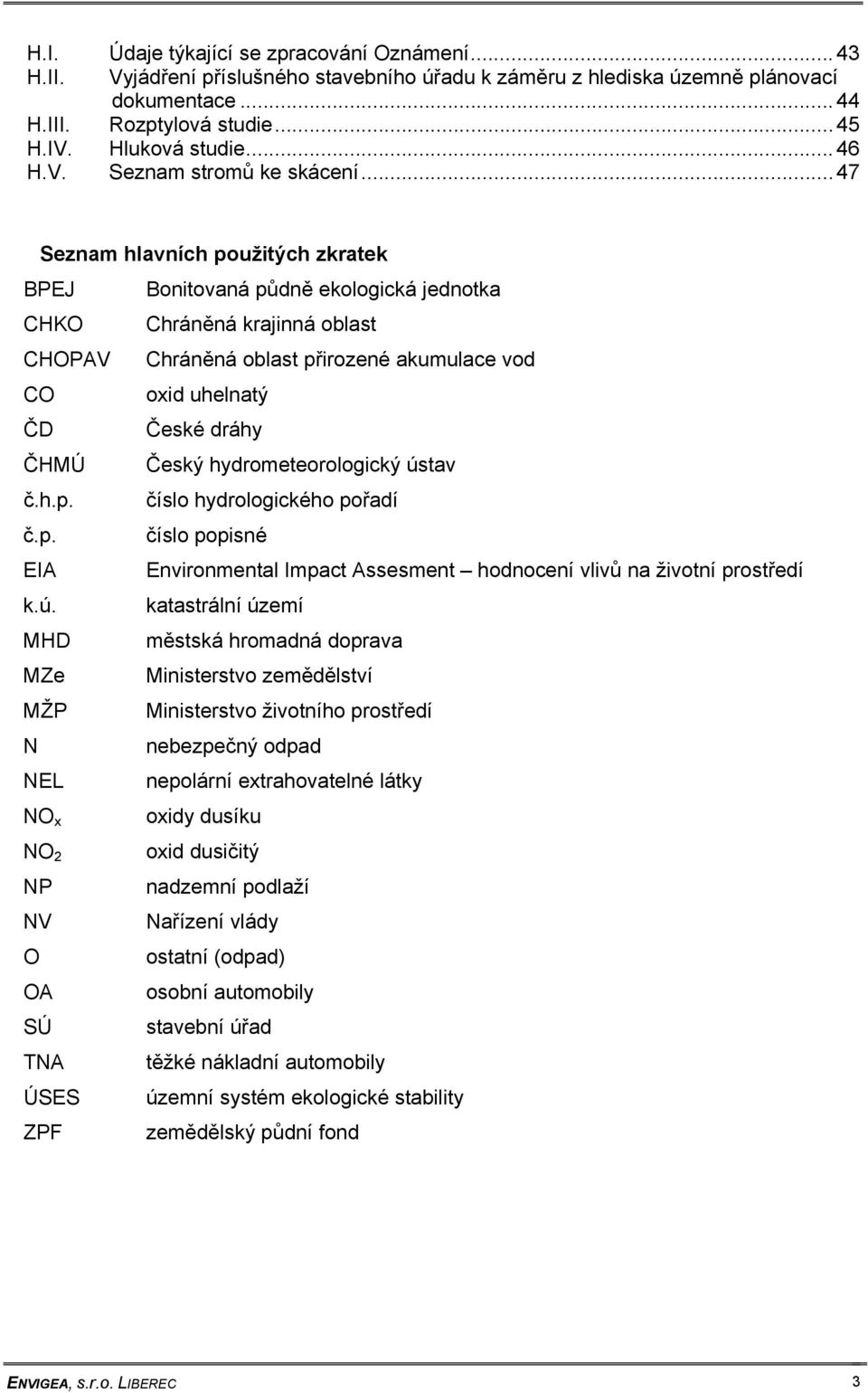 .. 47 Seznam hlavních použitých zkratek BPEJ Bonitovaná půdně ekologická jednotka CHKO Chráněná krajinná oblast CHOPAV Chráněná oblast přirozené akumulace vod CO oxid uhelnatý ČD České dráhy ČHMÚ