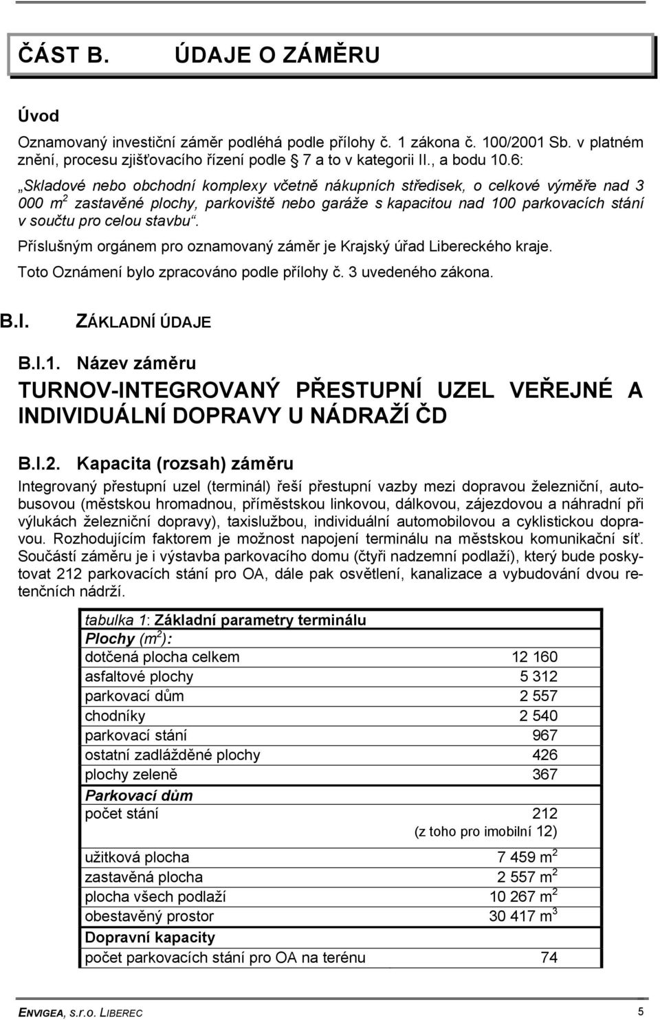 Příslušným orgánem pro oznamovaný záměr je Krajský úřad Libereckého kraje. Toto Oznámení bylo zpracováno podle přílohy č. 3 uvedeného zákona. B.I. ZÁKLADNÍ ÚDAJE B.I.1.