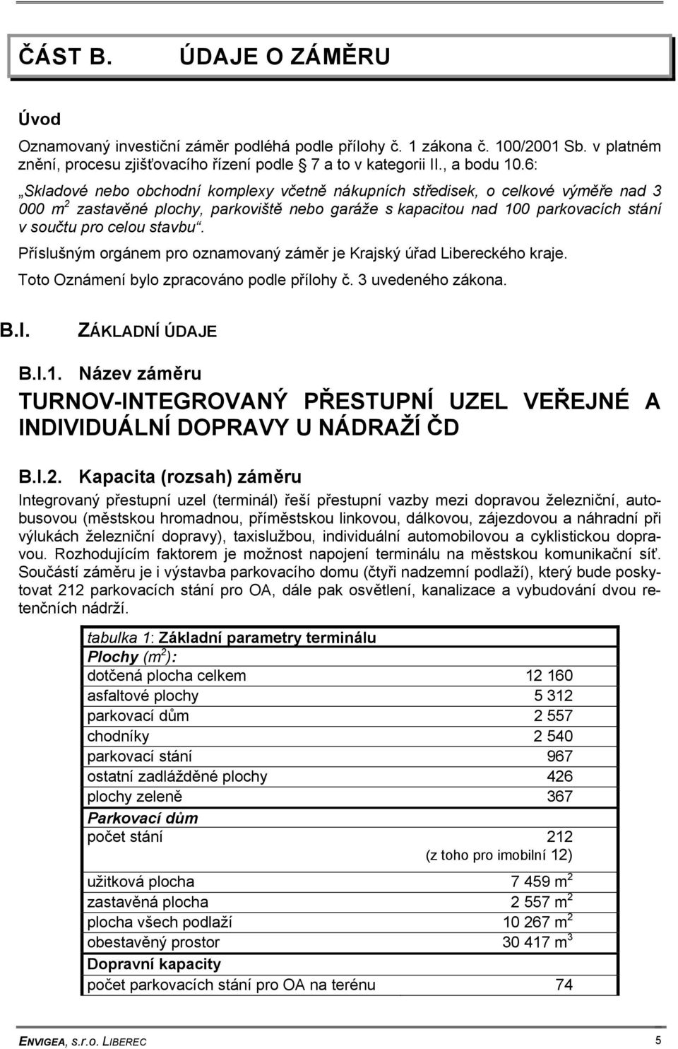 Příslušným orgánem pro oznamovaný záměr je Krajský úřad Libereckého kraje. Toto Oznámení bylo zpracováno podle přílohy č. 3 uvedeného zákona. B.I. ZÁKLADNÍ ÚDAJE B.I.1.