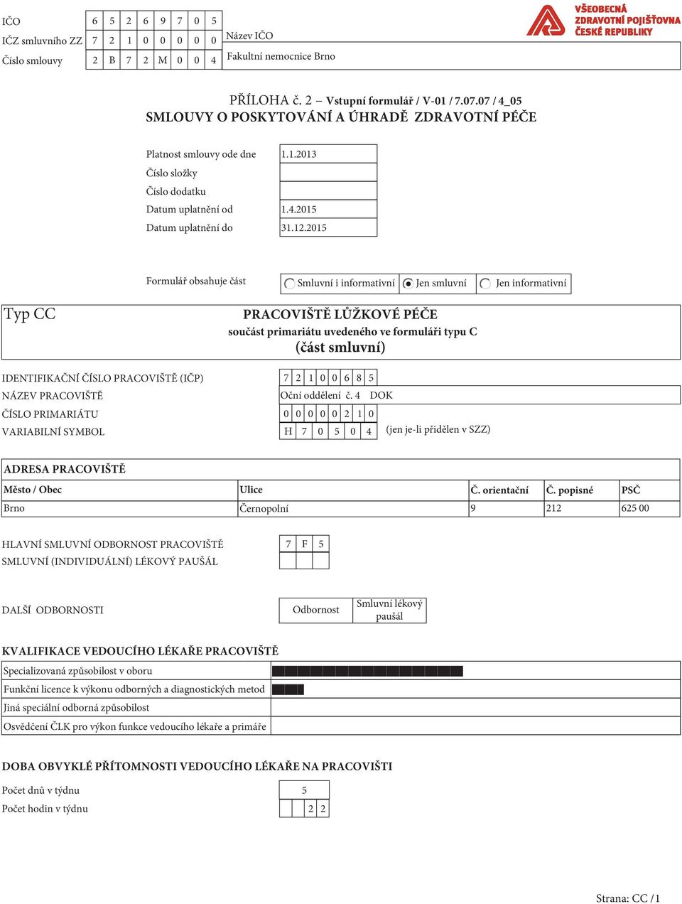 2015 Formulář obsahuje část Smluvní i informativní Jen smluvní Jen informativní Typ CC PRACOVIŠTĚ LŮŽKOVÉ PÉČE součást primariátu uvedeného ve formuláři typu C (část smluvní) IDENTIFIKAČNÍ ČÍSLO