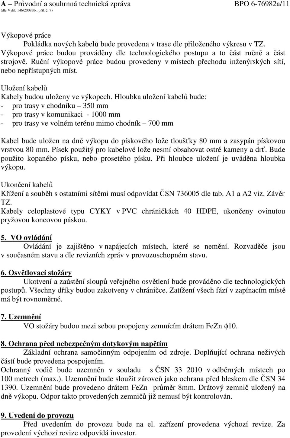 Hloubka uložení kabelů bude: - pro trasy v chodníku 350 mm - pro trasy v komunikaci - 1000 mm - pro trasy ve volném terénu mimo chodník 700 mm Kabel bude uložen na dně výkopu do pískového lože