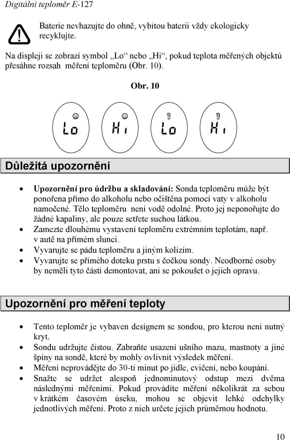 Proto jej neponořujte do žádné kapaliny, ale pouze setřete suchou látkou. Zamezte dlouhému vystavení teploměru extrémním teplotám, např. v autě na přímém slunci.