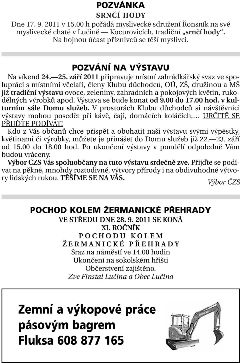 září 2011 připravuje místní zahrádkářský svaz ve spolupráci s místními včelaři, členy Klubu důchodců, OÚ, ZŠ, družinou a MŠ již tradiční výstavu ovoce, zeleniny, zahradních a pokojových květin,