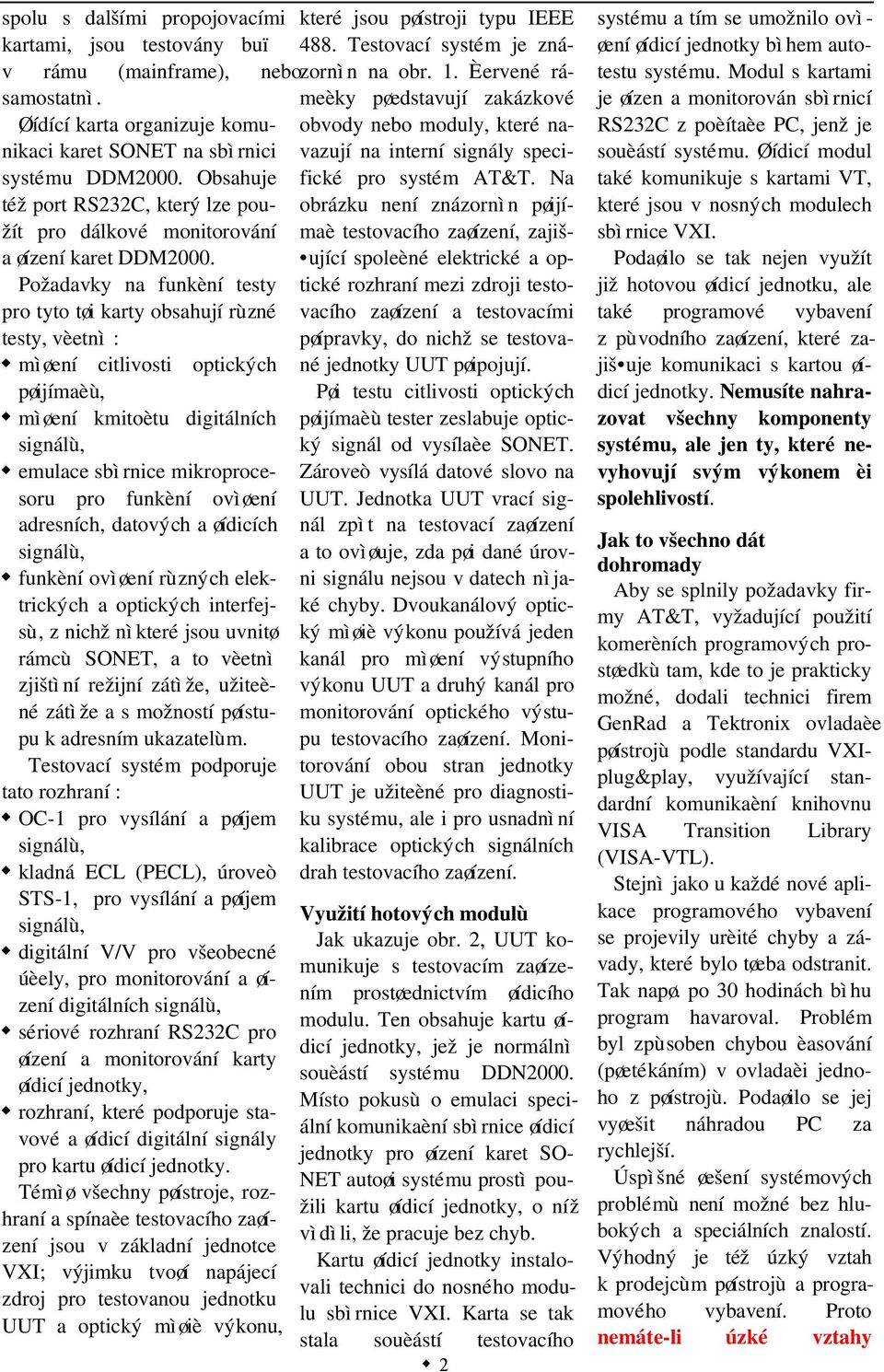 Požadavky na funkèní testy pro tyto tøi karty obsahují rùzné testy, vèetnì : mìøení citlivosti optických pøijímaèù, mìøení kmitoètu digitálních signálù, emulace sbìrnice mikroprocesoru pro funkèní