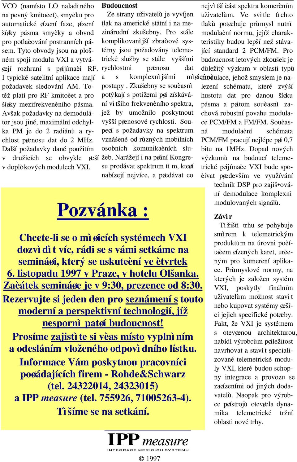 Totéž platí pro RF kmitoèet a pro šíøky mezifrekvenèního pásma. Avšak požadavky na demodulátor jsou jiné, maximální odchylka PM je do 2 radiánù a rychlost pøenosu dat do 2 MHz.