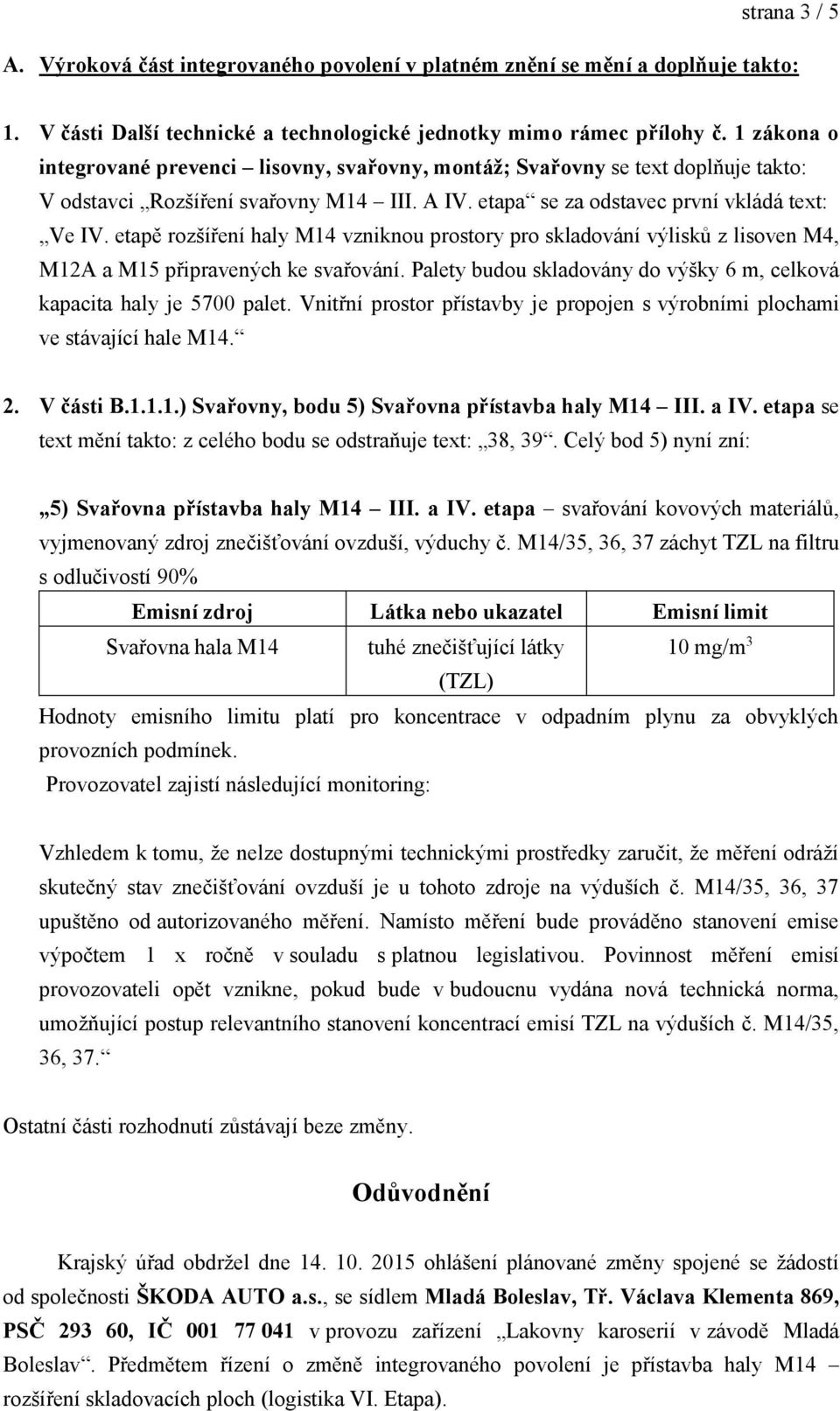 etapě rozšíření haly M14 vzniknou prostory pro skladování výlisků z lisoven M4, M12A a M15 připravených ke svařování. Palety budou skladovány do výšky 6 m, celková kapacita haly je 5700 palet.