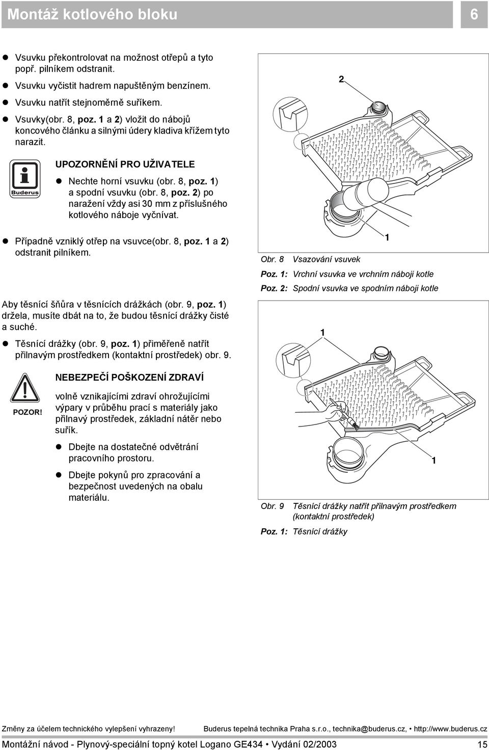 ! Případně vzniklý otřep na vsuvce(obr. 8, poz. a ) odstranit pilníkem. Aby těsnící šňůra v těsnících drážkách (obr. 9, poz. ) držela, musíte dbát na to, že budou těsnící drážky čisté a suché.