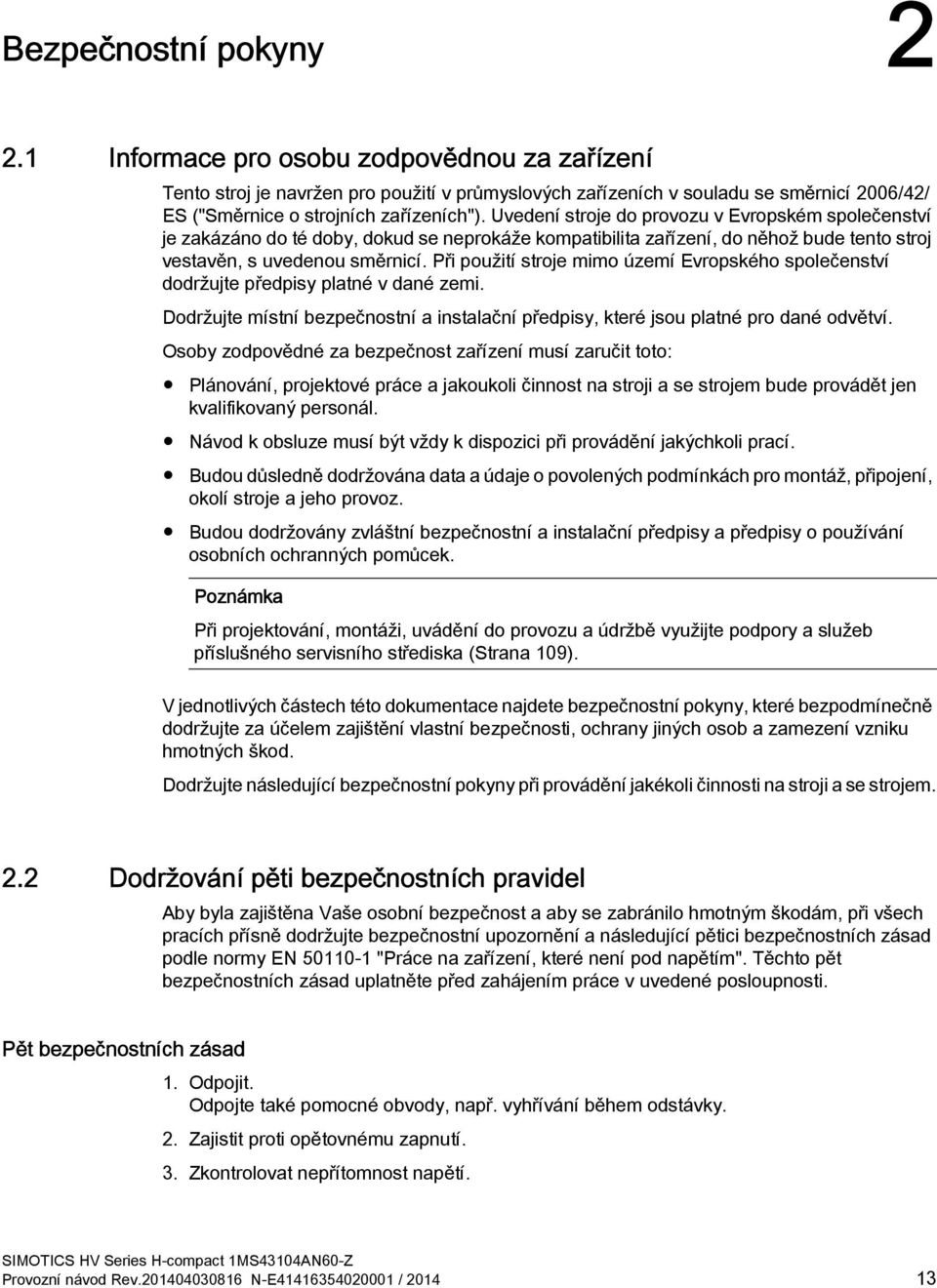 Uvedení stroje do provozu v Evropském společenství je zakázáno do té doby, dokud se neprokáže kompatibilita zařízení, do něhož bude tento stroj vestavěn, s uvedenou směrnicí.