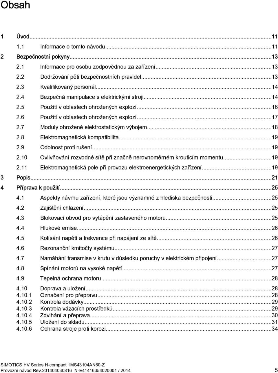 ..18 2.8 Elektromagnetická kompatibilita...19 2.9 Odolnost proti rušení...19 2.10 Ovlivňování rozvodné sítě při značně nerovnoměrném krouticím momentu...19 2.11 Elektromagnetická pole při provozu elektroenergetických zařízení.