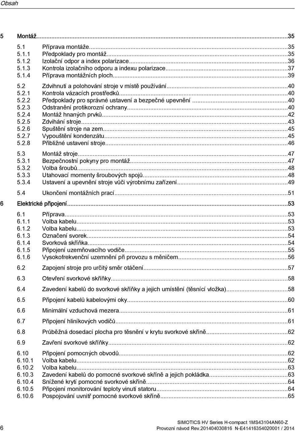 ..40 5.2.4 Montáž hnaných prvků...42 5.2.5 Zdvihání stroje...43 5.2.6 Spuštění stroje na zem...45 5.2.7 Vypouštění kondenzátu...45 5.2.8 Přibližné ustavení stroje...46 5.3 Montáž stroje...47 5.3.1 Bezpečnostní pokyny pro montáž.
